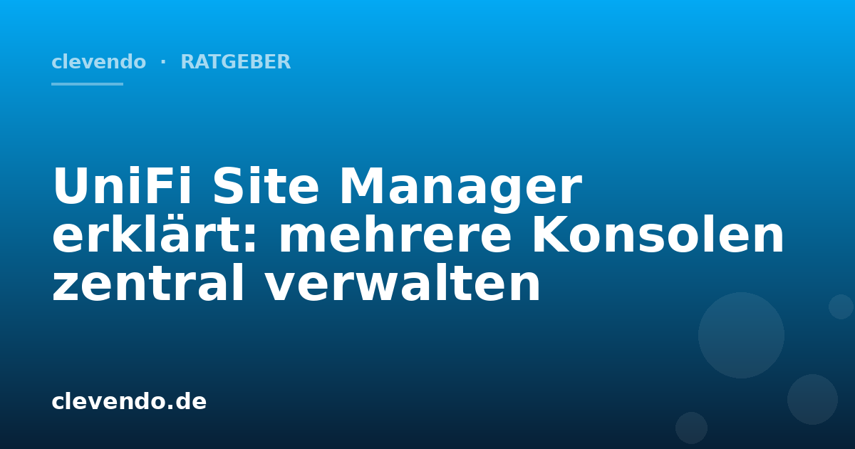 UniFi Site Manager erklärt: mehrere Konsolen zentral verwalten